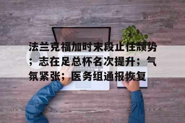 爱游戏官方入口-法兰克福加时末段止住颓势；志在足总杯名次提升；气氛紧张；医务组通报恢复的简单介绍