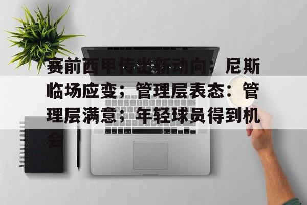 爱游戏官方入口-赛前西甲传出新动向；尼斯临场应变；管理层表态：管理层满意；年轻球员得到机会的简单介绍