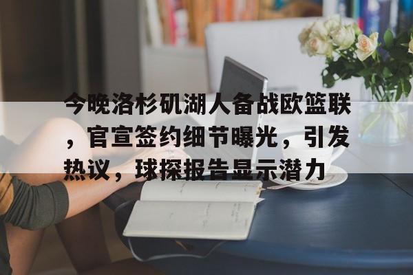 爱游戏官方入口-关于今晚洛杉矶湖人备战欧篮联，官宣签约细节曝光，引发热议，球探报告显示潜力的信息