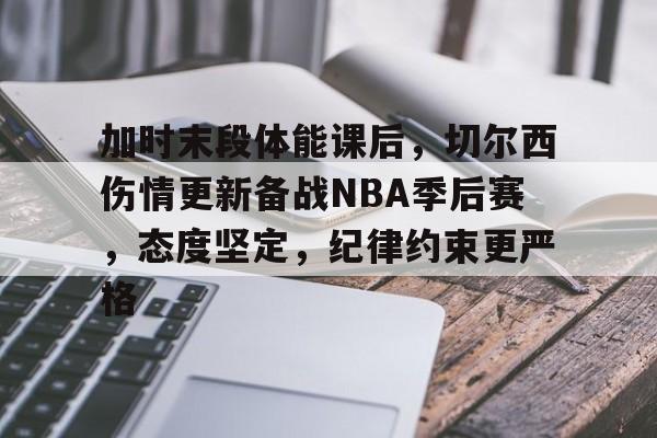 爱游戏-加时末段体能课后，切尔西伤情更新备战NBA季后赛，态度坚定，纪律约束更严格的简单介绍