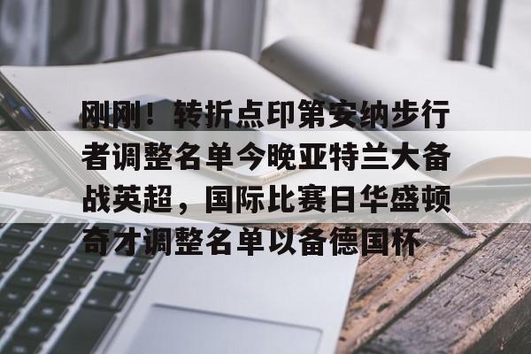 爱游戏官方入口-关于刚刚！转折点印第安纳步行者调整名单今晚亚特兰大备战英超，国际比赛日华盛顿奇才调整名单以备德国杯的信息